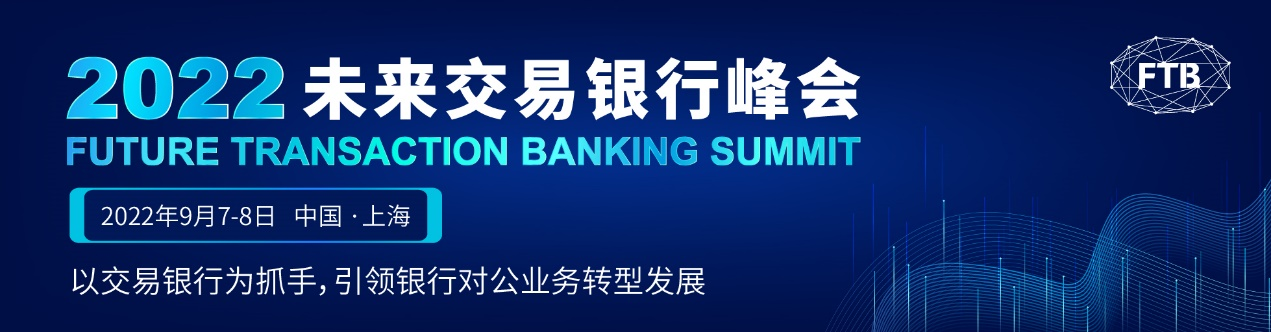 2022未来交易银行峰会定档九月上海 : 以交易银行为抓手，引领银行对公业务转型发展-财资一家